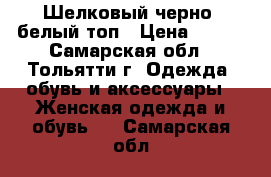 Шелковый черно- белый топ › Цена ­ 200 - Самарская обл., Тольятти г. Одежда, обувь и аксессуары » Женская одежда и обувь   . Самарская обл.